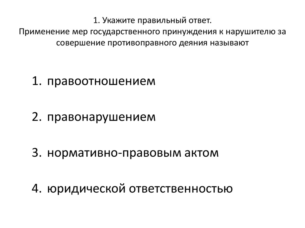 1. Укажите правильный ответ. Применение мер государственного принуждения к нарушителю за совершение противоправного деяния