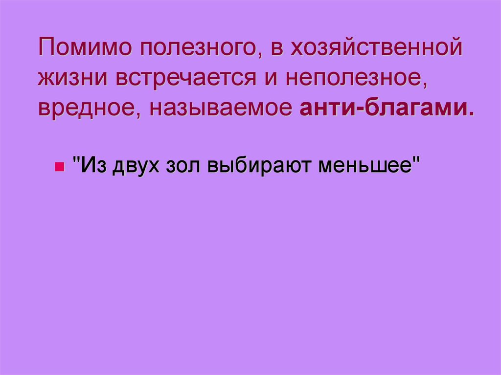 Помимо полезного, в хозяйственной жизни встречается и неполезное, вредное, называемое анти-благами.