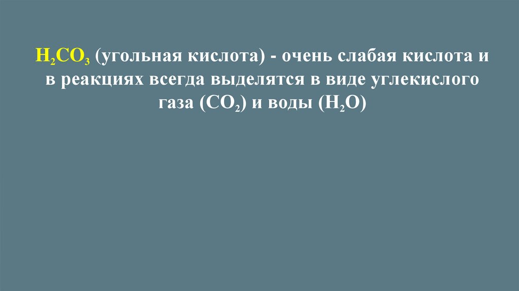 H2CO3 (угольная кислота) - очень слабая кислота и в реакциях всегда выделятся в виде углекислого газа (СО2) и воды (Н2О)