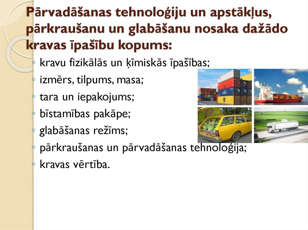 Pārvadāšanas tehnoloģiju un apstākļus, pārkraušanu un glabāšanu nosaka dažādo kravas īpašību kopums: