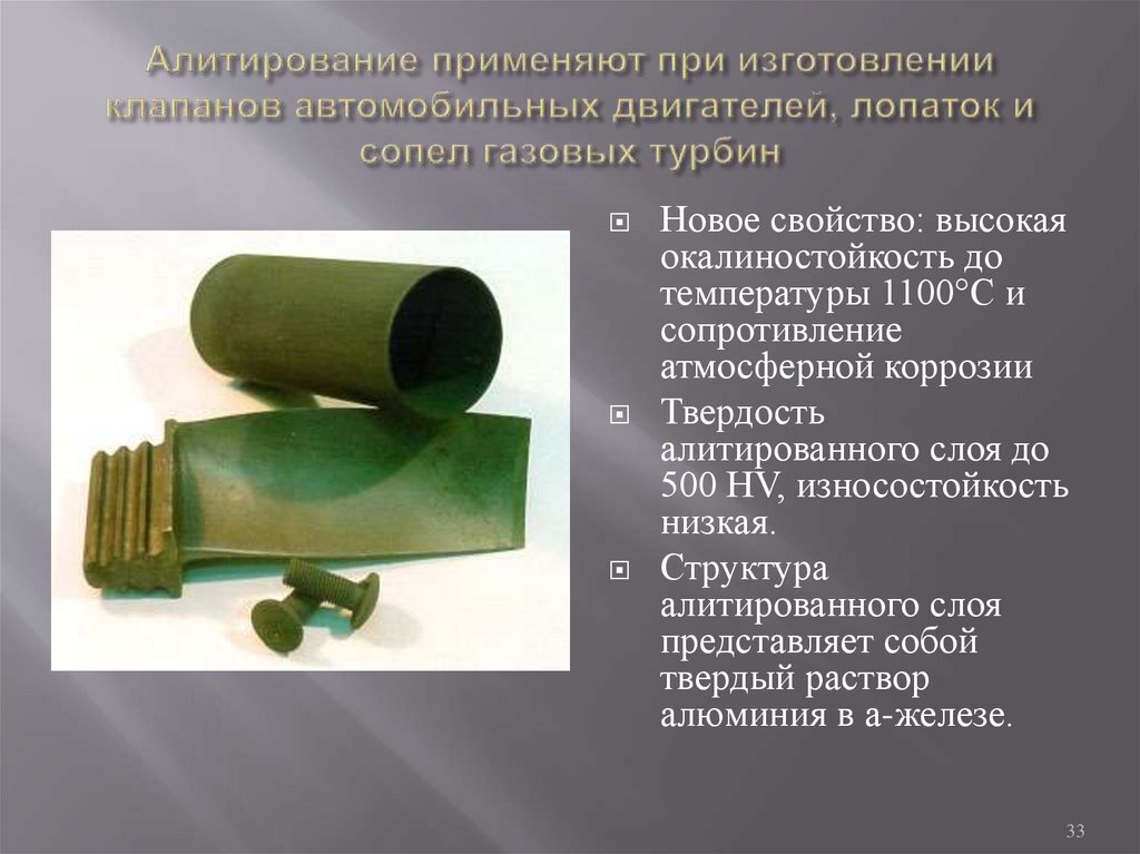 Алитирование применяют при изготовлении клапанов автомобильных двигателей, лопаток и сопел газовых турбин