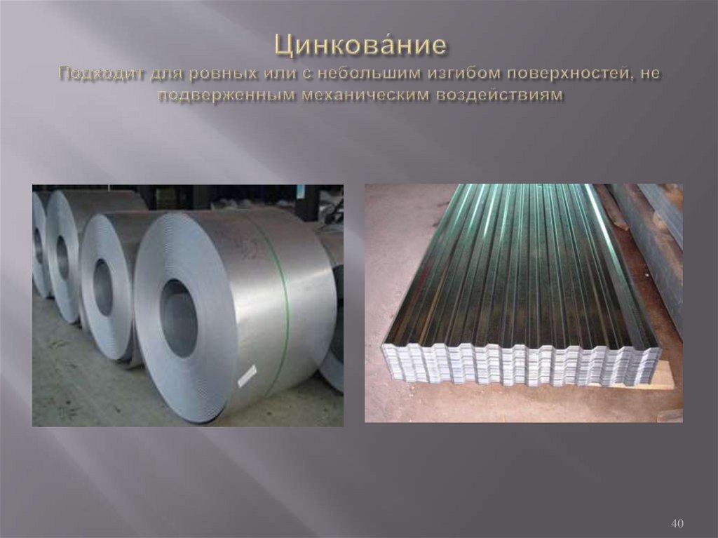 Цинкова́ние Подходит для ровных или с небольшим изгибом поверхностей, не подверженным механическим воздействиям