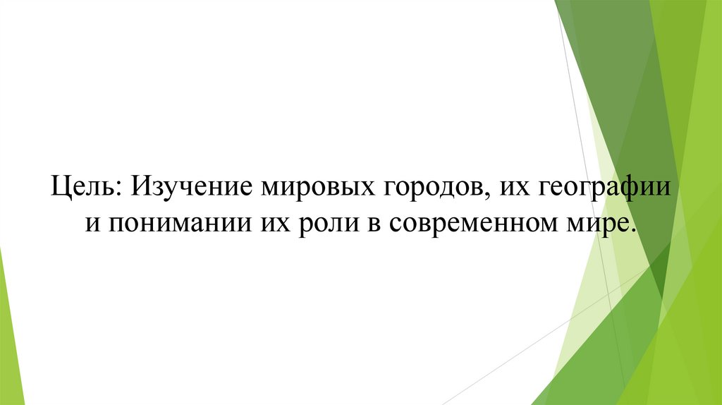 Цель: Изучение мировых городов, их географии и понимании их роли в современном мире.