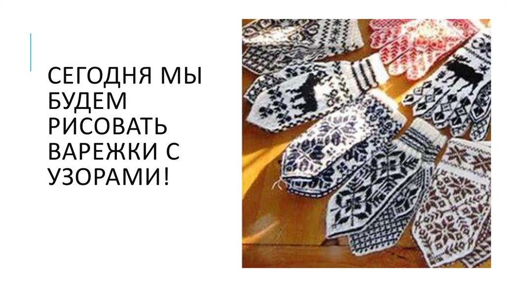 Сегодня мы будем рисовать варежки с узорами!
