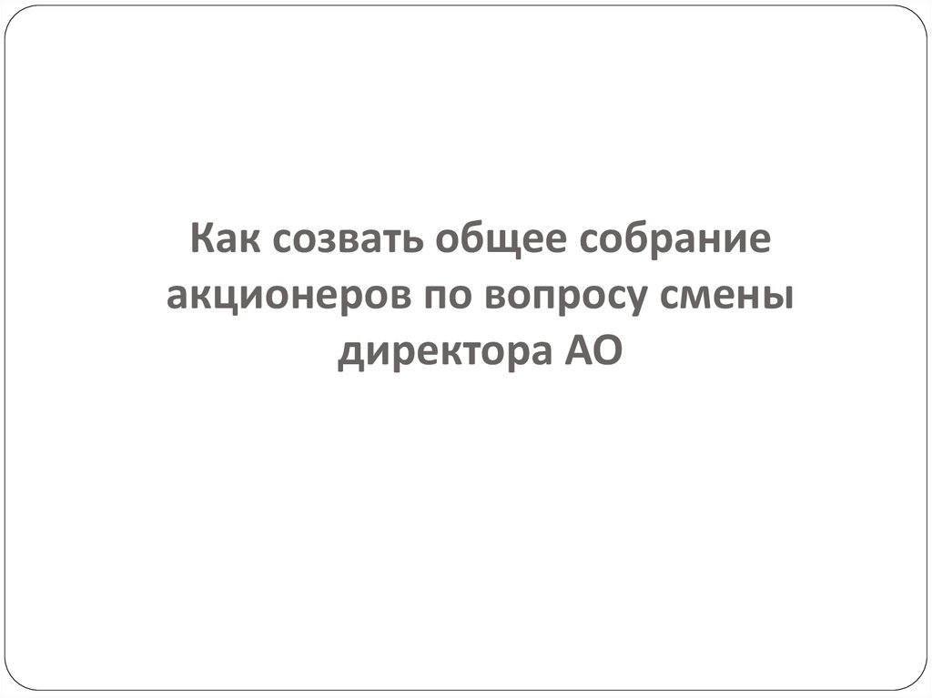 Как созвать общее собрание акционеров по вопросу смены директора АО