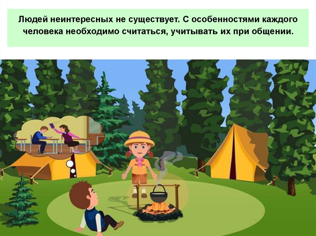 Людей неинтересных не существует. С особенностями каждого человека необходимо считаться, учитывать их при общении.