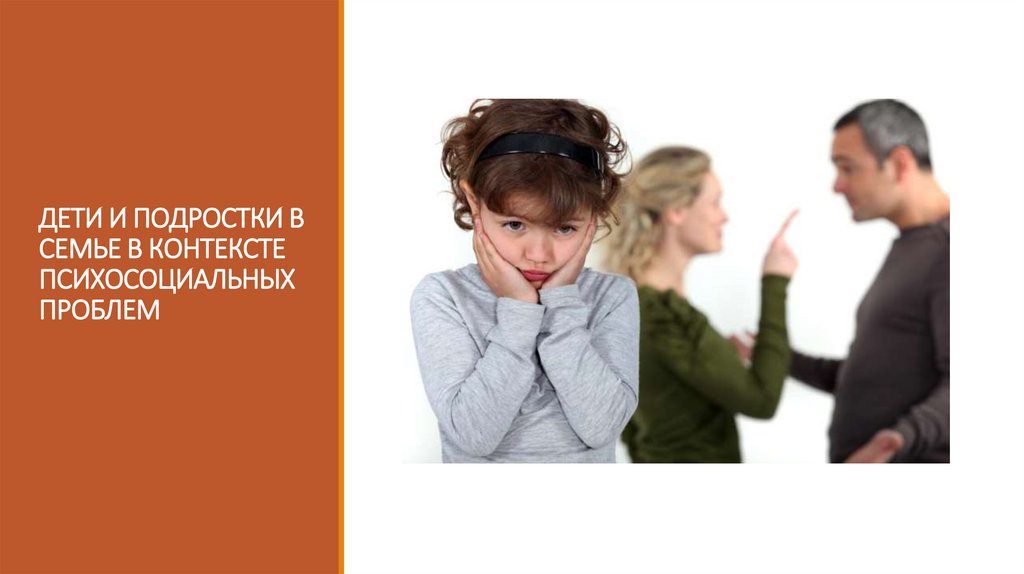 ДЕТИ И ПОДРОСТКИ В СЕМЬЕ В КОНТЕКСТЕ ПСИХОСОЦИАЛЬНЫХ ПРОБЛЕМ