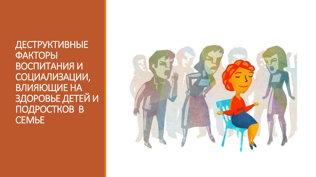ДЕСТРУКТИВНЫЕ ФАКТОРЫ ВОСПИТАНИЯ И СОЦИАЛИЗАЦИИ, ВЛИЯЮЩИЕ НА ЗДОРОВЬЕ ДЕТЕЙ И ПОДРОСТКОВ В СЕМЬЕ
