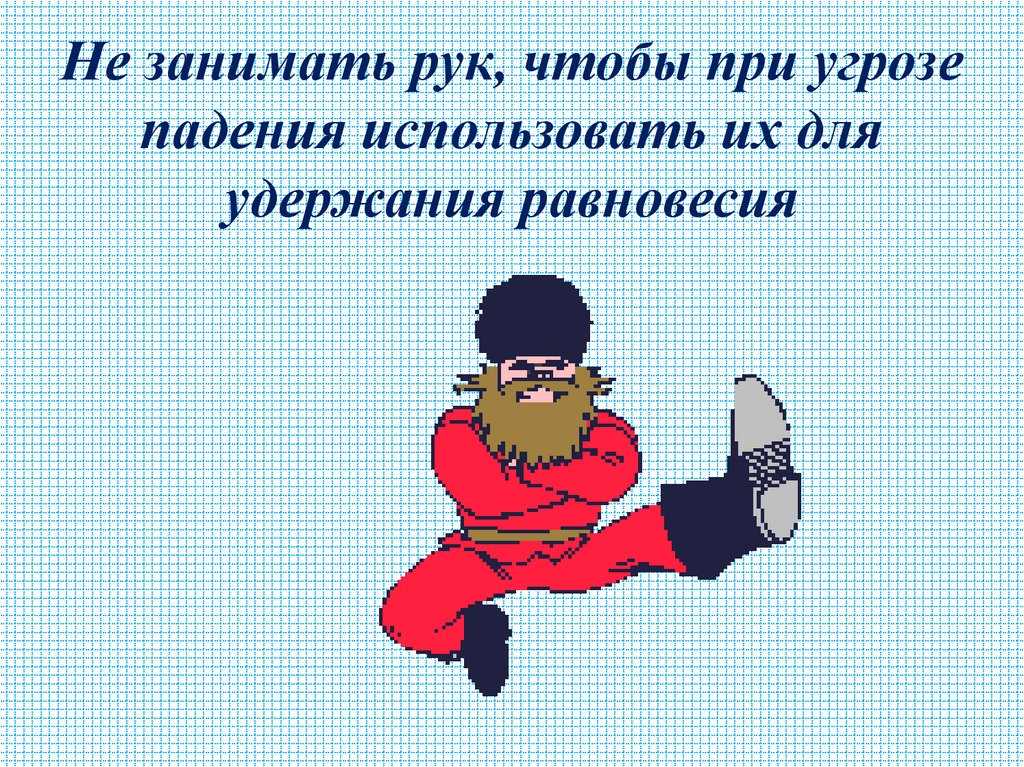 Не занимать рук, чтобы при угрозе падения использовать их для удержания равновесия
