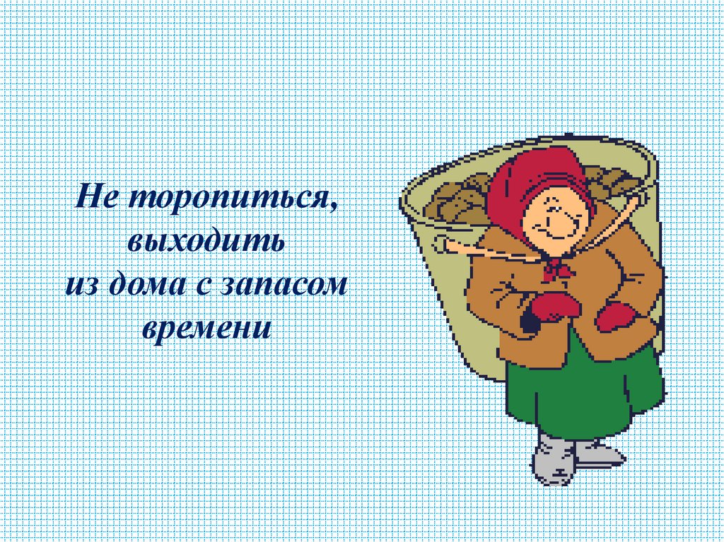 Не торопиться, выходить из дома с запасом времени