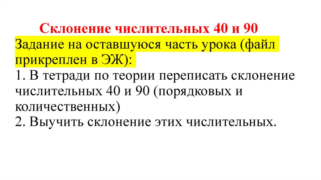 Склонение числительных 40 и 90 Задание на оставшуюся часть урока (файл прикреплен в ЭЖ): 1. В тетради по теории переписать