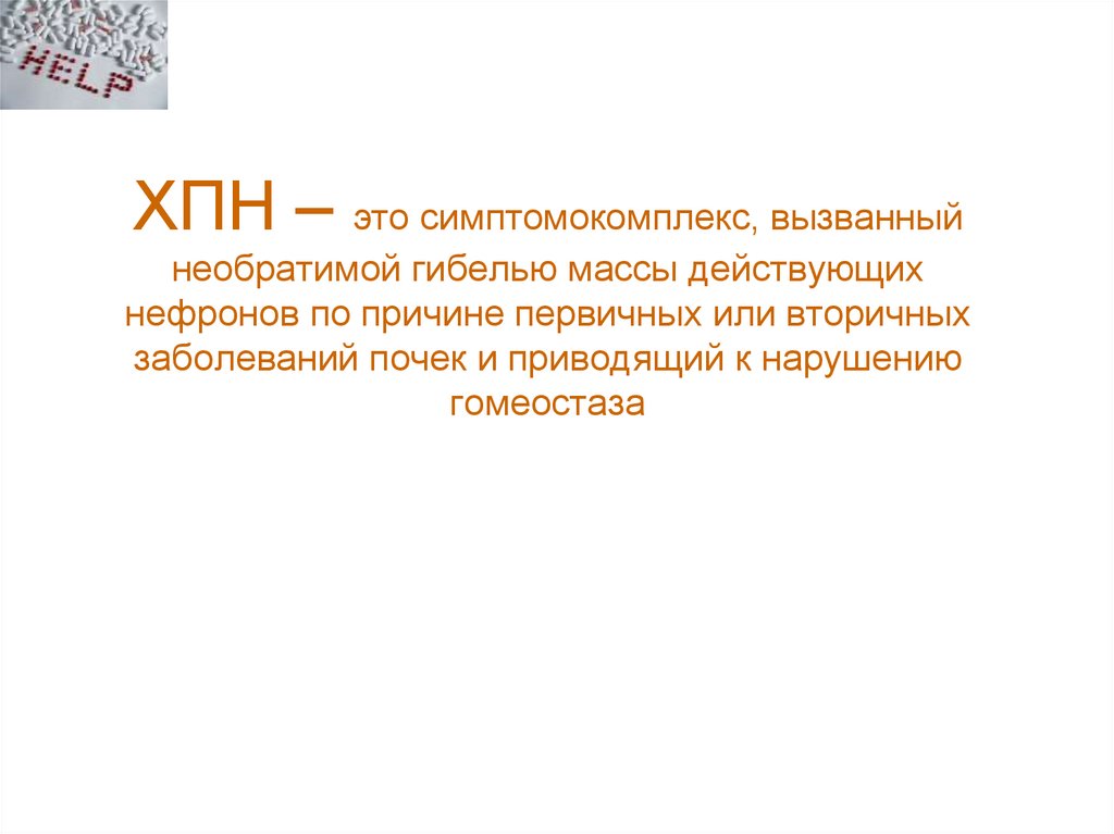 ХПН – это симптомокомплекс, вызванный необратимой гибелью массы действующих нефронов по причине первичных или вторичных