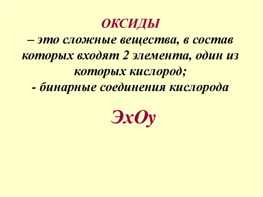 ОКСИДЫ – это сложные вещества, в состав которых входят 2 элемента, один из которых кислород; - бинарные соединения кислорода