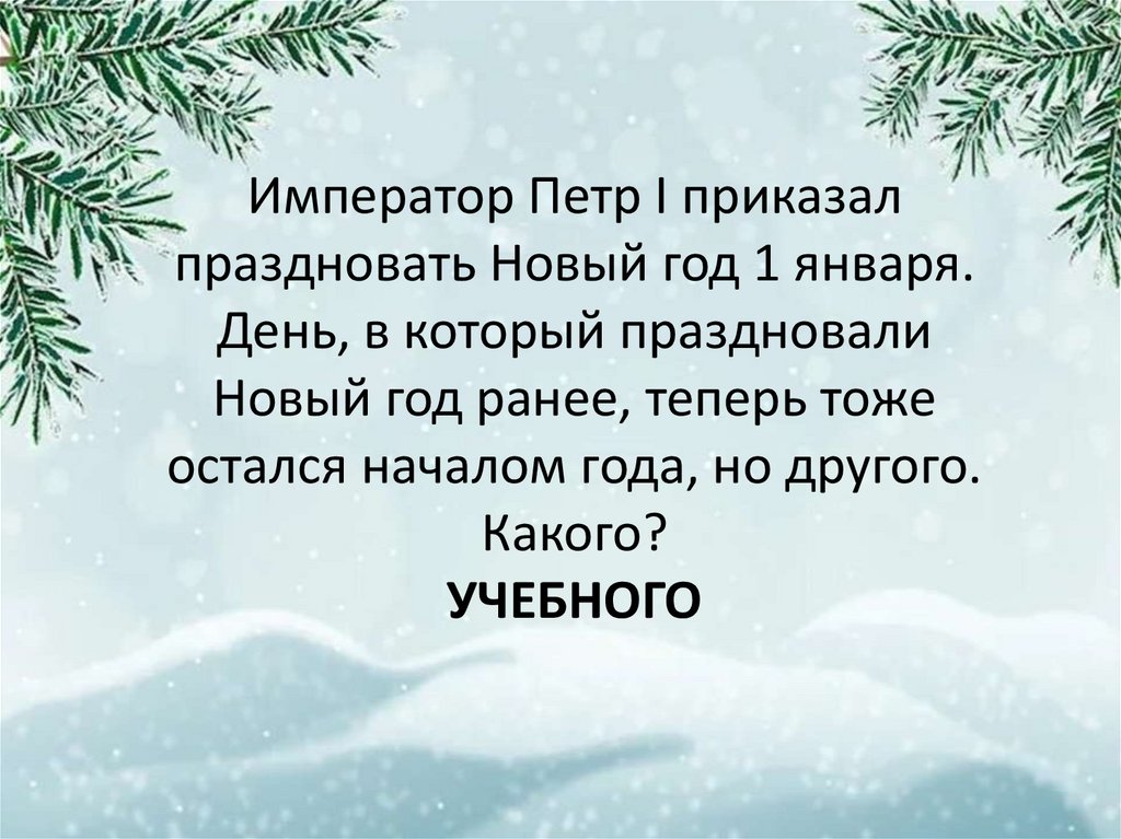 Император Петр I приказал праздновать Новый год 1 января. День, в который праздновали Новый год ранее, теперь тоже остался
