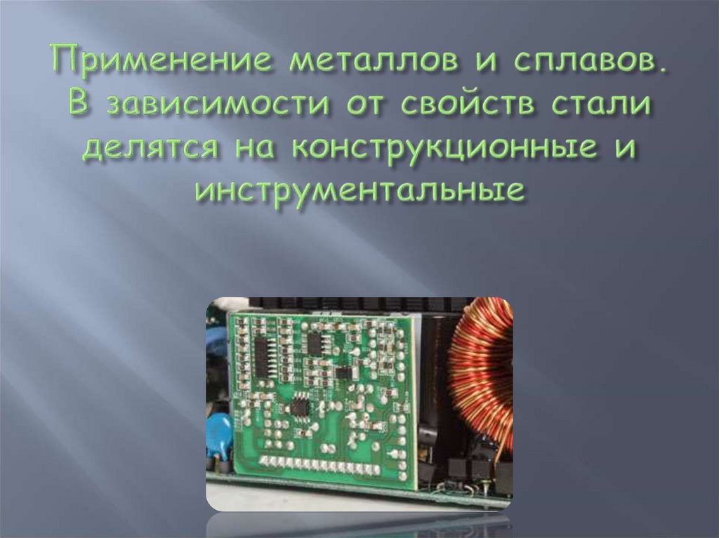 Применение металлов и сплавов. В зависимости от свойств стали делятся на конструкционные и инструментальные