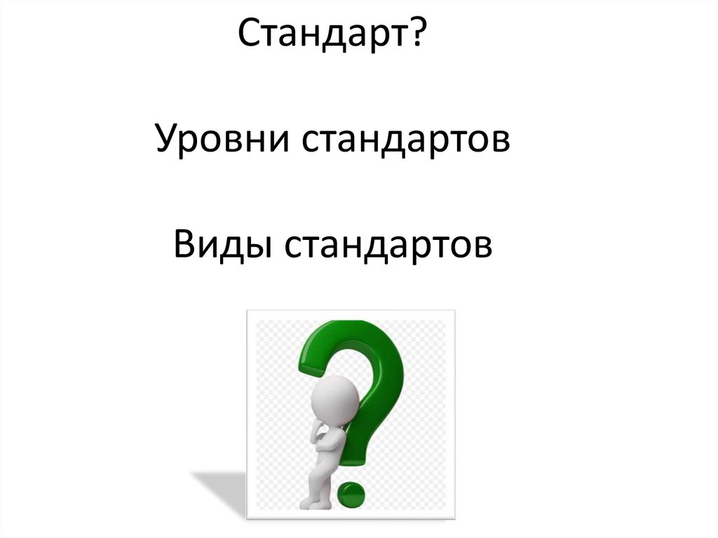 Стандарт? Уровни стандартов Виды стандартов