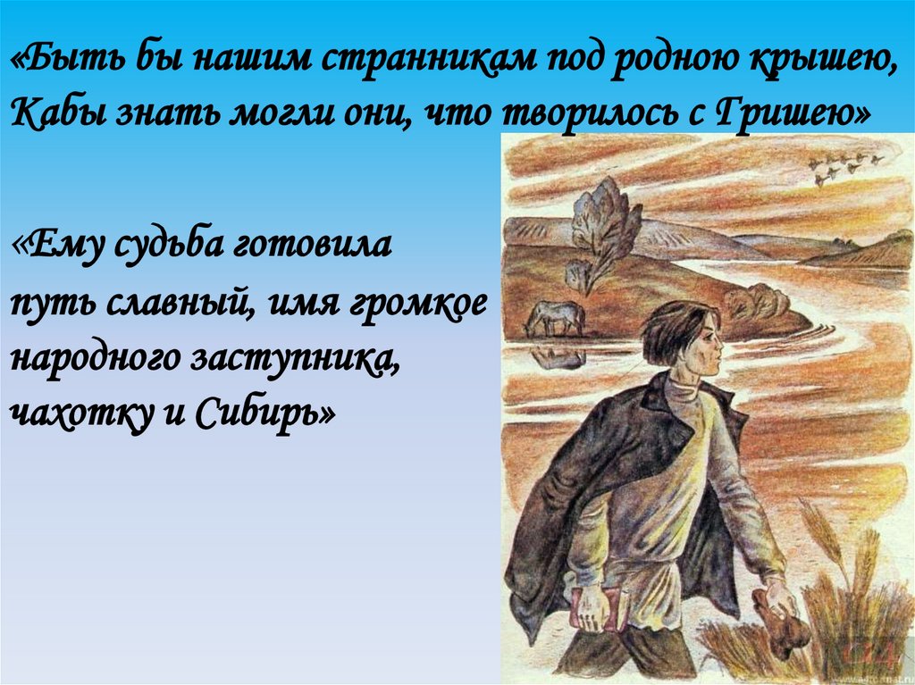 «Быть бы нашим странникам под родною крышею, Кабы знать могли они, что творилось с Гришею» «Ему судьба готовила путь славный,
