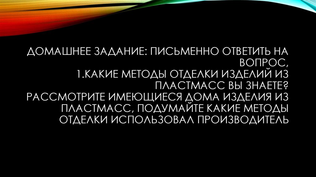 Домашнее задание: письменно ответить на вопрос, 1.Какие методы отделки изделий из пластмасс вы знаете? Рассмотрите имеющиеся