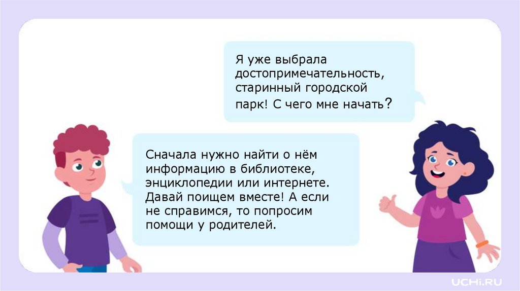 Сначала нужно найти о нём информацию в библиотеке, энциклопедии или интернете. Давай поищем вместе! А если не справимся, то
