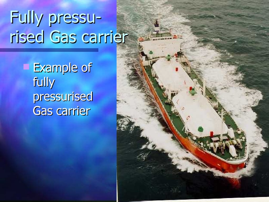 Fully pressu- rised Gas carrier