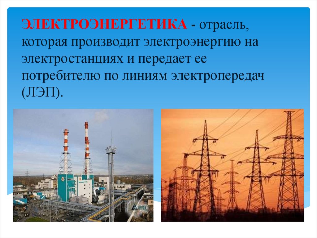 ЭЛЕКТРОЭНЕРГЕТИКА - отрасль, которая производит электроэнергию на электростанциях и передает ее потребителю по линиям