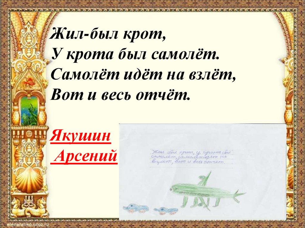 Жил-был крот, У крота был самолёт. Самолёт идёт на взлёт, Вот и весь отчёт. Якушин Арсений