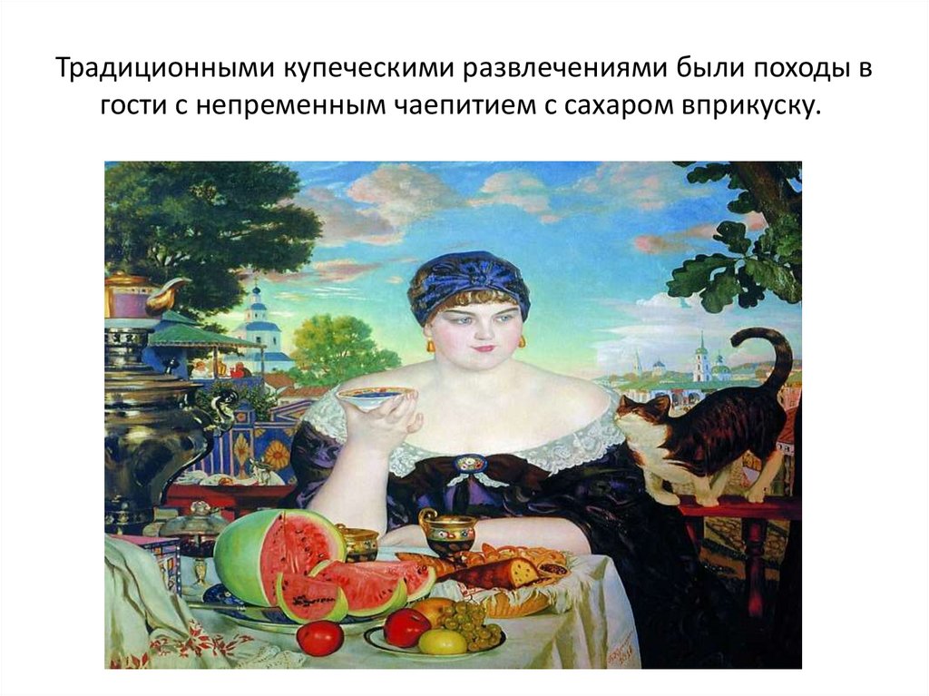 Традиционными купеческими развлечениями были походы в гости с непременным чаепитием с сахаром вприкуску. 