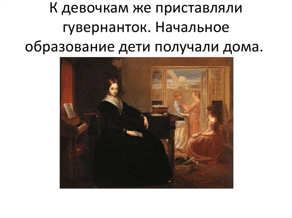 К девочкам же приставляли гувернанток. Начальное образование дети получали дома. 