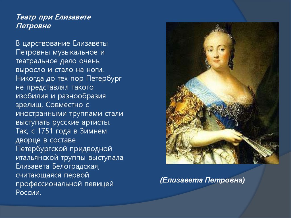 Театр при Елизавете Петровне В царствование Елизаветы Петровны музыкальное и театральное дело очень выросло и стало на ноги.