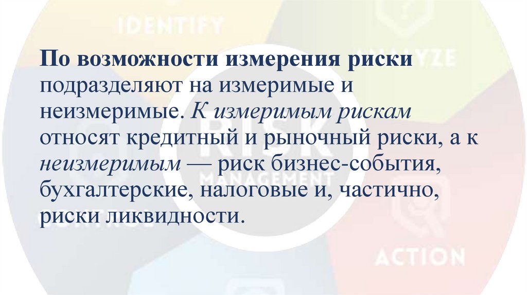 По возможности измерения риски подразделяют на измеримые и неизмеримые. К измеримым рискам относят кредитный и рыночный риски,