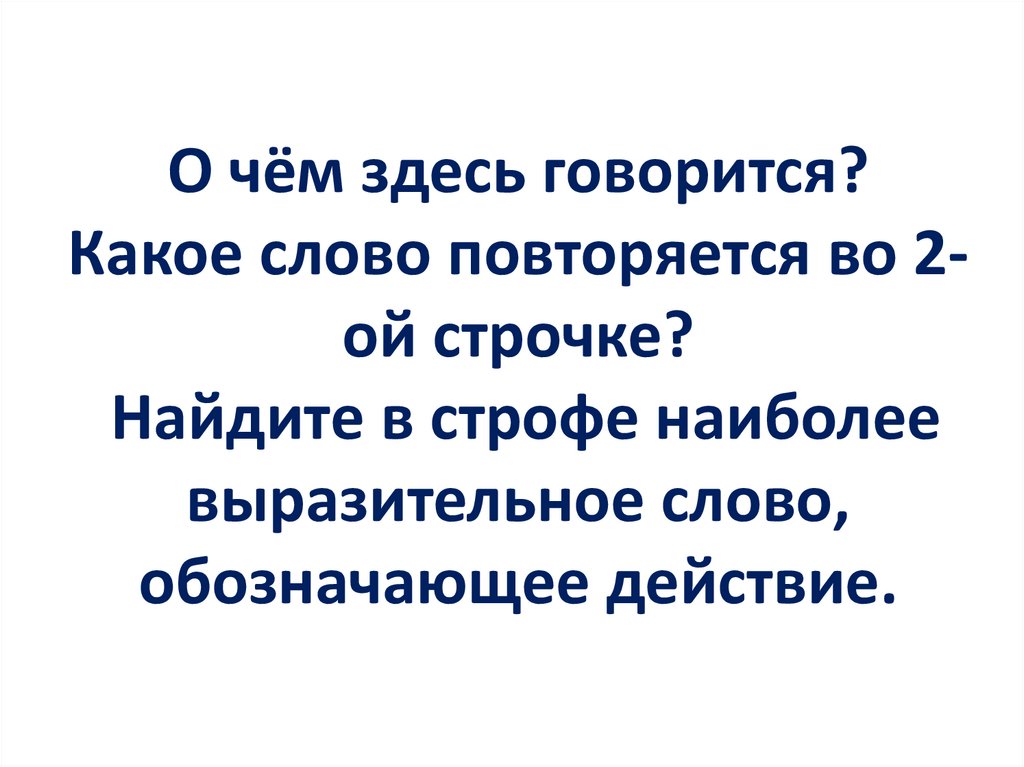 О чём здесь говорится? Какое слово повторяется во 2-ой строчке? Найдите в строфе наиболее выразительное слово, обозначающее