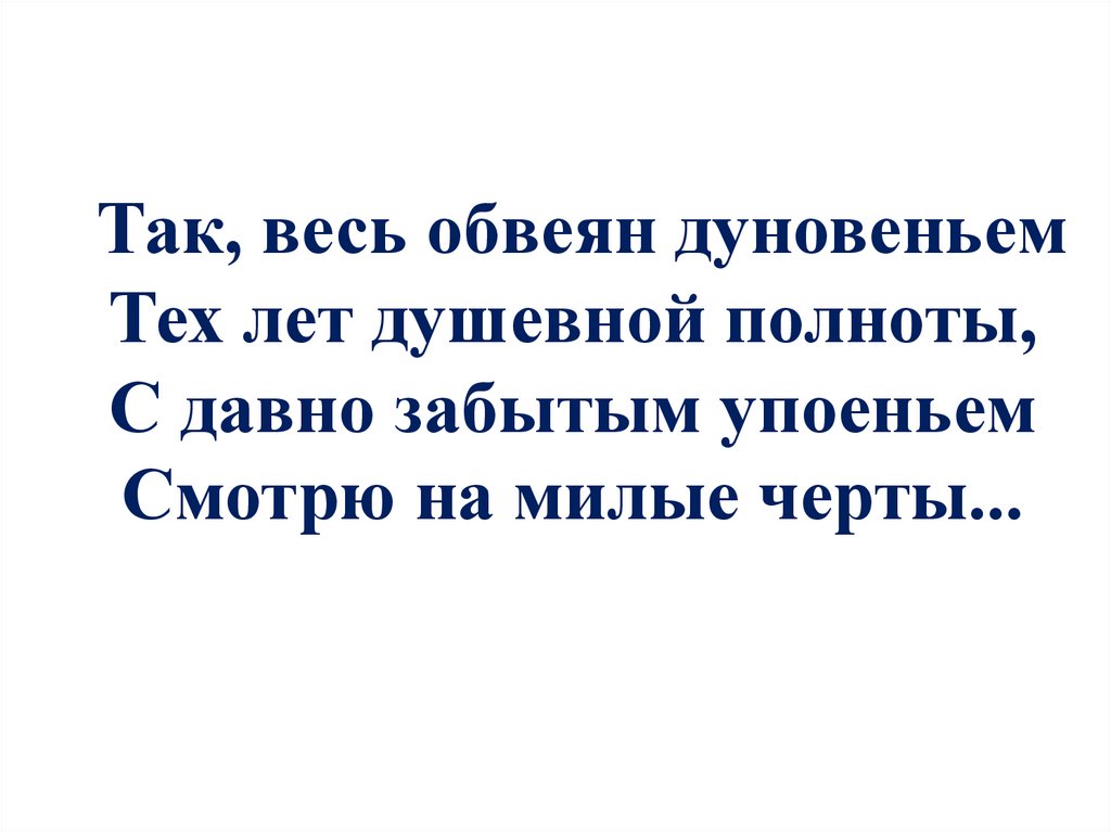 Так, весь обвеян дуновеньем Тех лет душевной полноты, С давно забытым упоеньем Смотрю на милые черты...