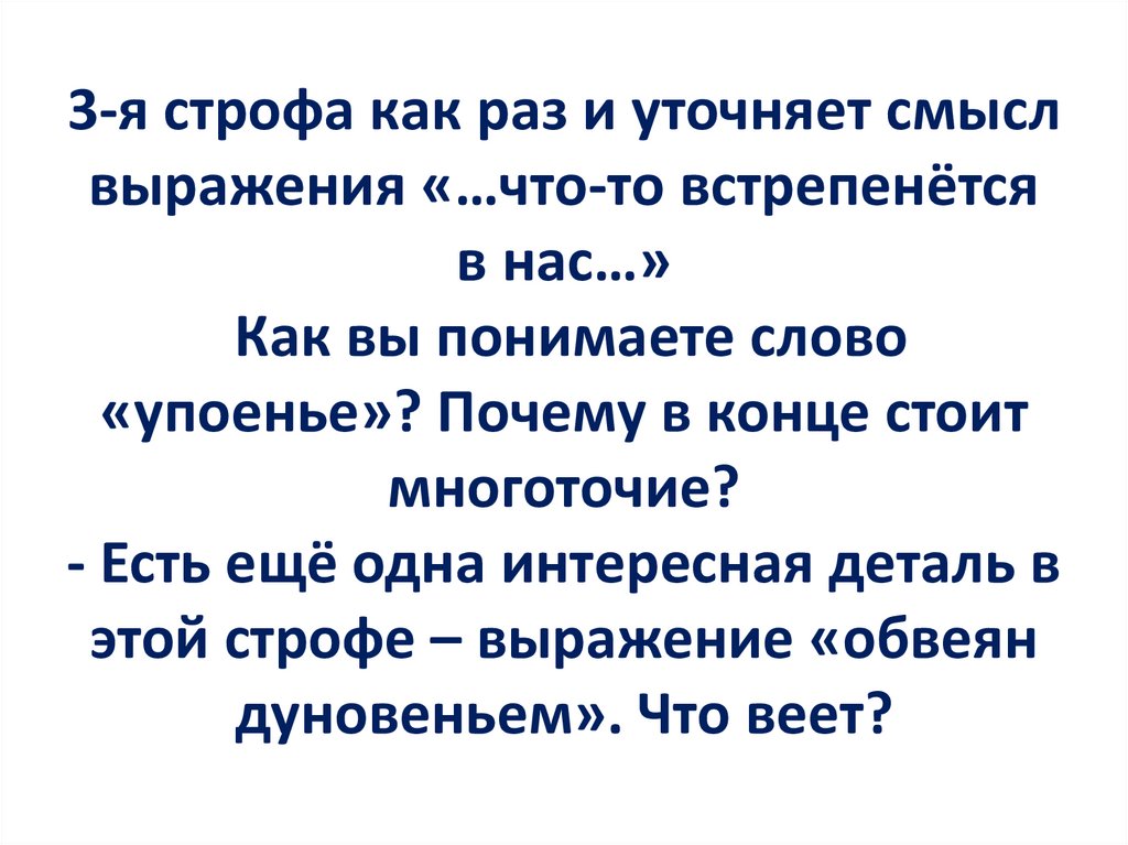 3-я строфа как раз и уточняет смысл выражения «…что-то встрепенётся в нас…» Как вы понимаете слово «упоенье»? Почему в конце