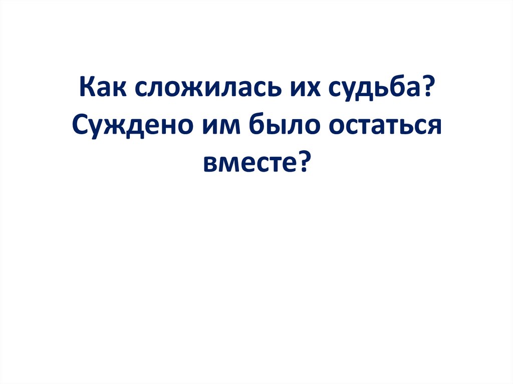 Как сложилась их судьба? Суждено им было остаться вместе?