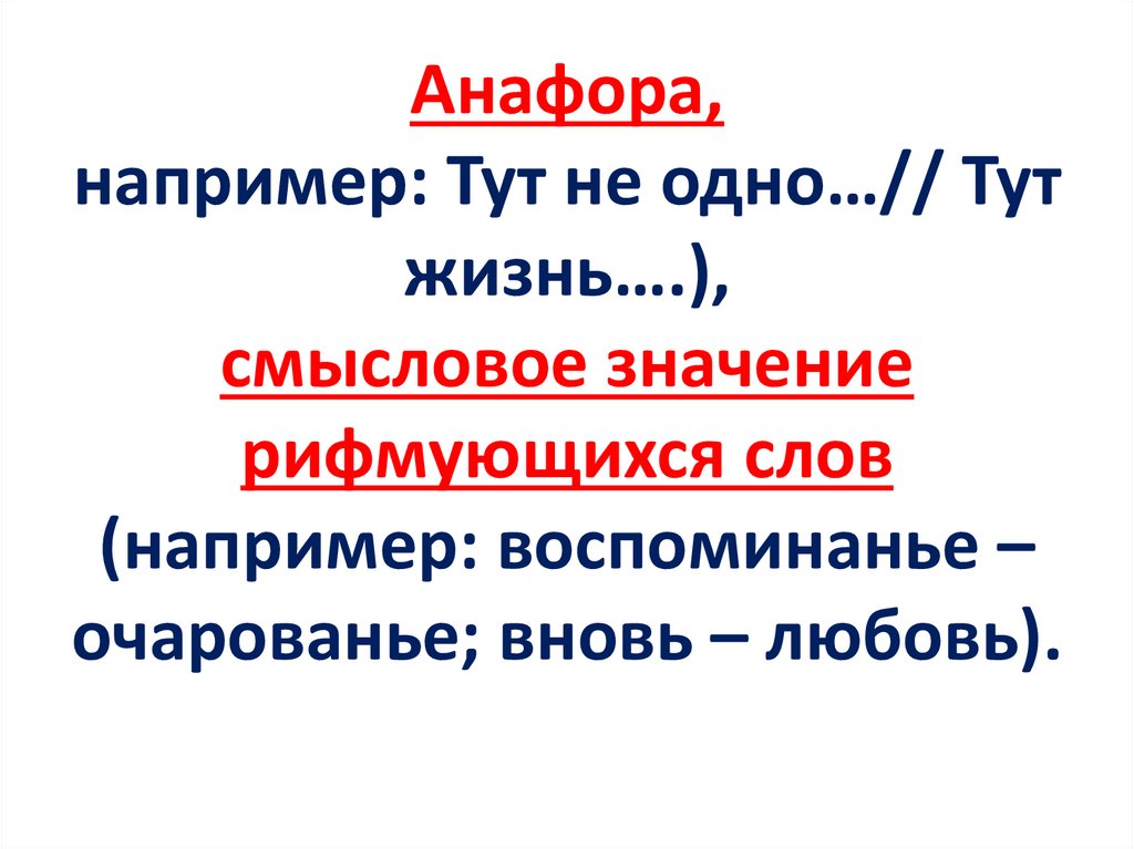 Анафора, например: Тут не одно…// Тут жизнь….), смысловое значение рифмующихся слов (например: воспоминанье – очарованье; вновь
