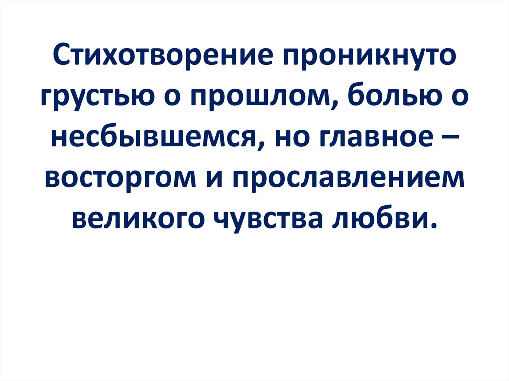 Стихотворение проникнуто грустью о прошлом, болью о несбывшемся, но главное – восторгом и прославлением великого чувства любви.