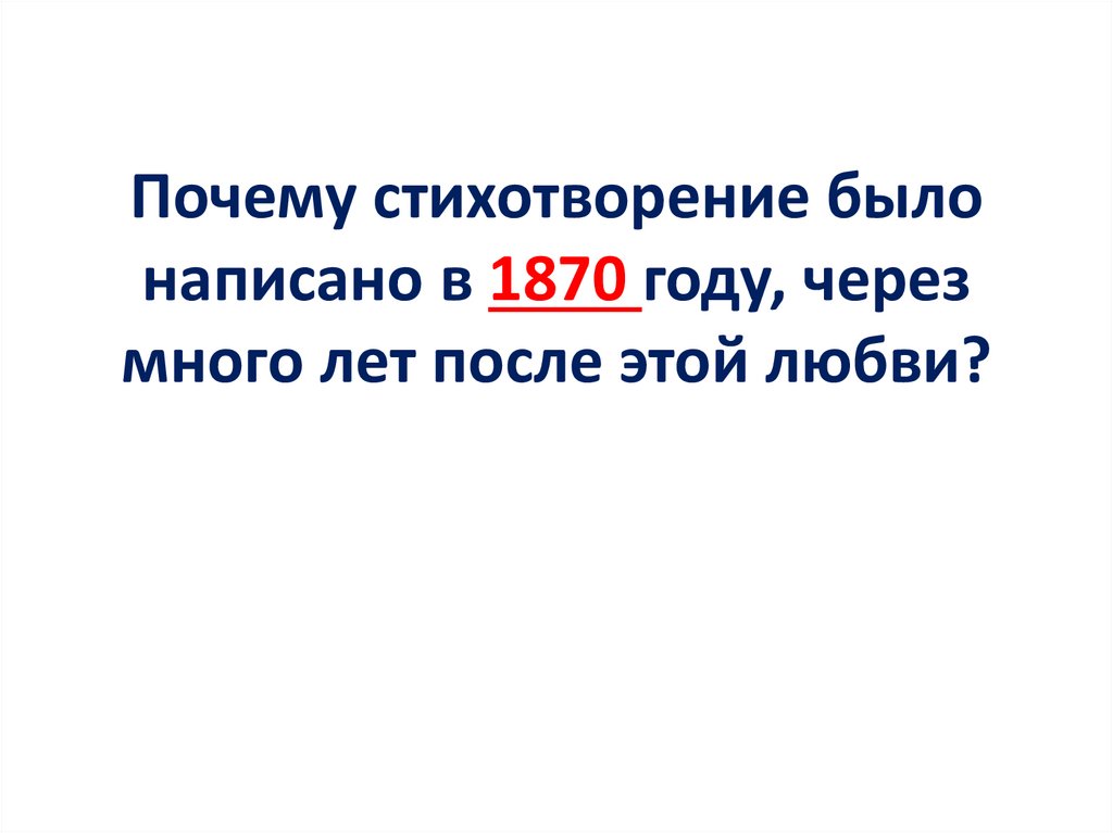 Почему стихотворение было написано в 1870 году, через много лет после этой любви?