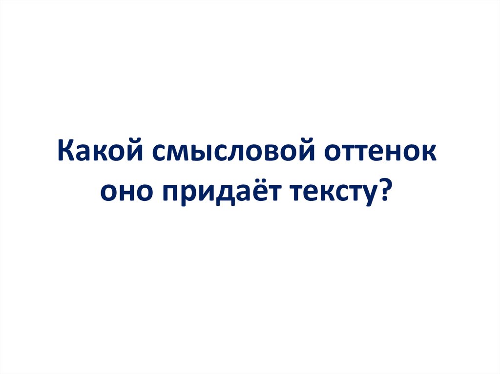 Какой смысловой оттенок оно придаёт тексту?