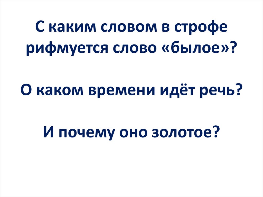 С каким словом в строфе рифмуется слово «былое»? О каком времени идёт речь? И почему оно золотое?