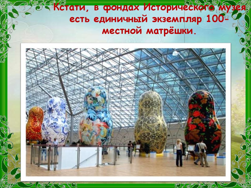 Кстати, в фондах Исторического музея есть единичный экземпляр 100-местной матрёшки.