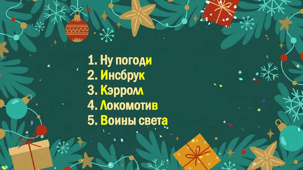 1. Ну погоди 2. Инсбрук 3. Кэрролл 4. Локомотив 5. Воины света