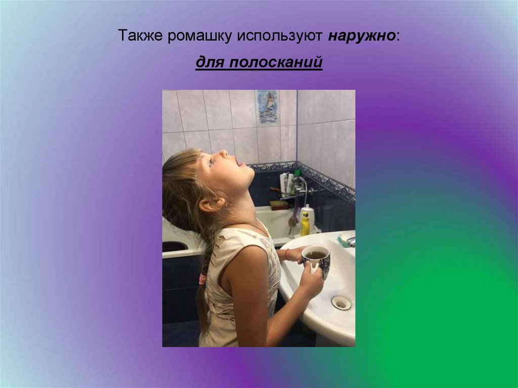 Также ромашку используют наружно: для полосканий