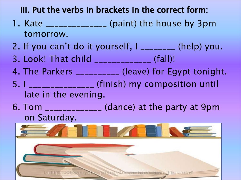 III. Put the verbs in brackets in the correct form: