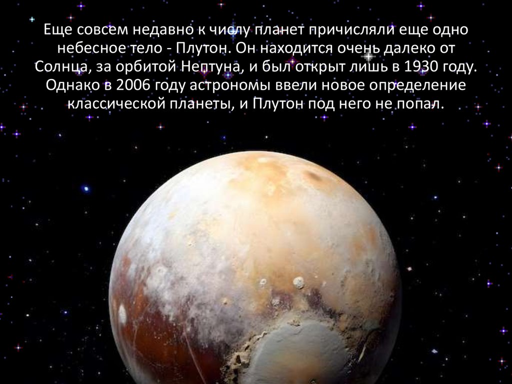 Еще совсем недавно к числу планет причисляли еще одно небесное тело - Плутон. Он находится очень далеко от Солнца, за орбитой