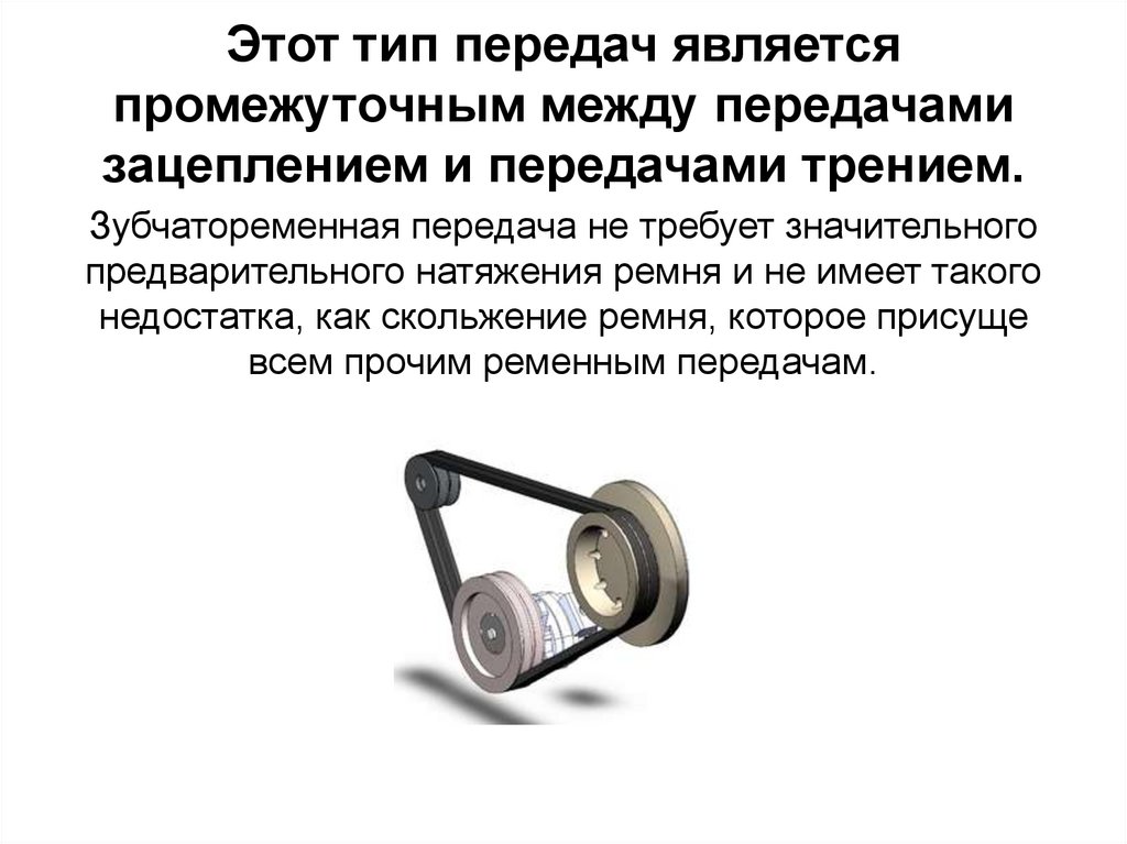 Этот тип передач является промежуточным между передачами зацеплением и передачами трением.