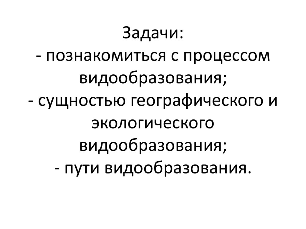 Задачи: - познакомиться с процессом видообразования; - сущностью географического и экологического видообразования; - пути