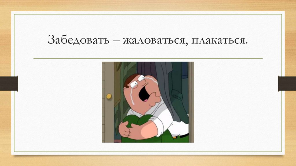 Забедовать – жаловаться, плакаться.