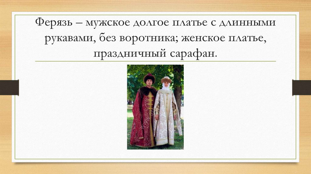 Ферязь – мужское долгое платье с длинными рукавами, без воротника; женское платье, праздничный сарафан.