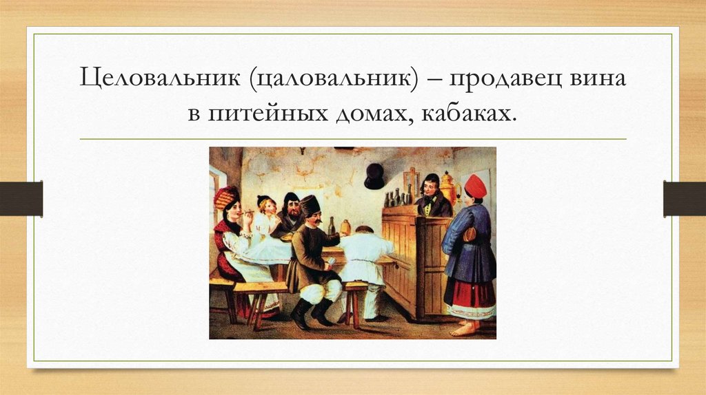 Целовальник (цаловальник) – продавец вина в питейных домах, кабаках.