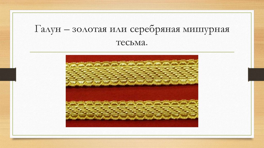 Галун – золотая или серебряная мишурная тесьма.